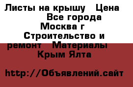 Листы на крышу › Цена ­ 100 - Все города, Москва г. Строительство и ремонт » Материалы   . Крым,Ялта